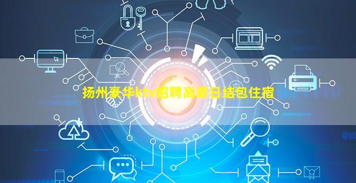 扬州豪华ktv招聘高薪日结包住宿