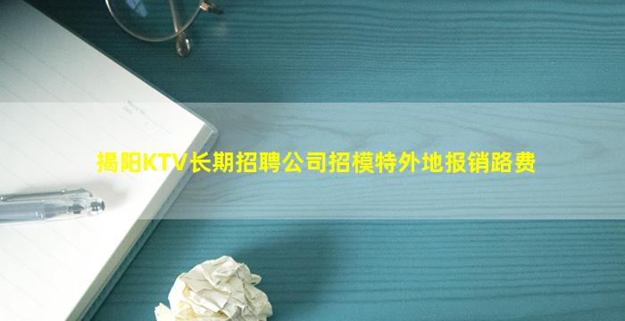 揭阳KTV长期招聘公司招模特外地报销路费
